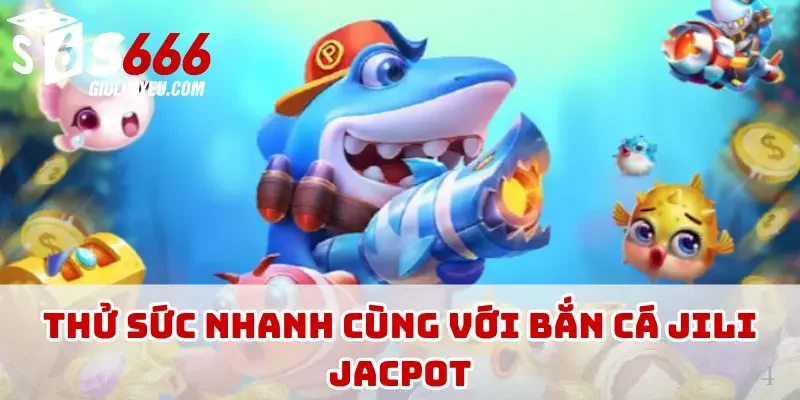 Thử sức nhanh cùng với bắn cá JILI jacpot